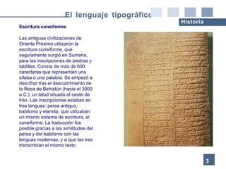 Escritura cuneiforme
Las antiguas civilizaciones de
Oriente Próximo utilizaron la
escritura cuneiforme, que
seguramente su...