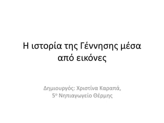 Η ιστορία της Γέννησης μέσα
από εικόνες
Δημιουργός: Χριστίνα Καραπά,
5ο Νηπιαγωγείο Θέρμης
 