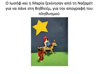 Ο Ιωσήφ και η Μαρία ξεκίνησαν από τη Ναζαρέτ
για να πάνε στη Βηθλεέμ, για την απογραφή του
πληθυσμού
 