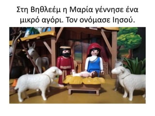 Στη Βηθλεέμ η Μαρία γέννησε ένα
μικρό αγόρι. Τον ονόμασε Ιησού.
 