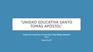 “UNIDAD EDUCATIVA SANTO
TOMÁS APÓSTOL”
Integrantes:Joyce Erazo,CamilaYánez,Andy Hidalgo,Sebastián
Silva
Curso:3ro “B”
 
