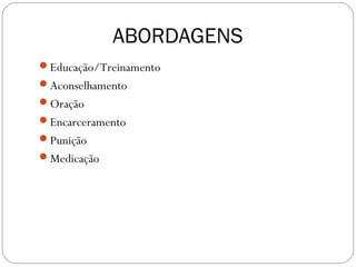 ABORDAGENS
Educação/Treinamento
Aconselhamento
Oração
Encarceramento
Punição
Medicação
 