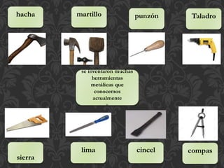 se inventaron muchas
herramientas
metálicas que
conocemos
actualmente
v
hacha martillo
sierra
punzón Taladro
compascincellima
 
