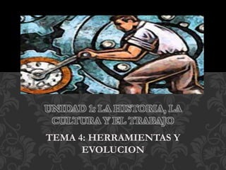 TEMA 4: HERRAMIENTAS Y
EVOLUCION
UNIDAD 1: LA HISTORIA, LA
CULTURA Y EL TRABAJO
 
