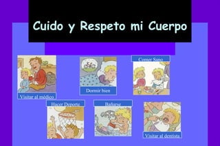 Cuido y Respeto mi Cuerpo Visitar al médico Hacer Deporte Visitar al dentista Bañarse Comer Sano Dormir bien