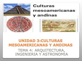 UNIDAD 3:CULTURAS
MESOAMERICANAS Y ANDINAS
TEMA 4: ARQUITECTURA,
INGENIERIA Y ASTRONOMIA
 
