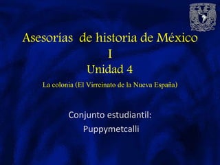 Conjunto estudiantil:
Puppymetcalli
Asesorías de historia de México
I
Unidad 4
La colonia (El Virreinato de la Nueva España)
 