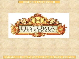 HISTORIA UNIVERSAL II
UNIDAD 2. LA ILUSTRACIÓN Y LAS REVOLUCIONES LIBERALES
 