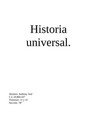 Historia
universal.
Alumno: Anthony José
C.I: 24.884.167
Trimestre: 11 y 12
Sección: “B”
 