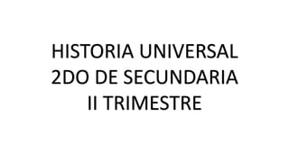 HISTORIA UNIVERSAL
2DO DE SECUNDARIA
II TRIMESTRE
 