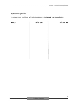 Eje Socio - Histórico
Historia Universal Contemporánea
Ejercicio de Aplicación
Investiga temas históricos aplicando los métodos y las técnicas correspondientes:
TEMA MÉTODO TÉCNICAS
19
 