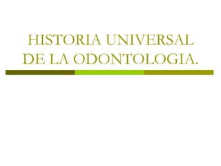 HISTORIA UNIVERSAL DE LA ODONTOLOGIA. 
