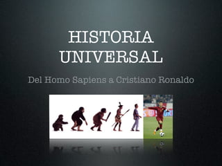 HISTORIA
      UNIVERSAL
Del Homo Sapiens a Cristiano Ronaldo
 