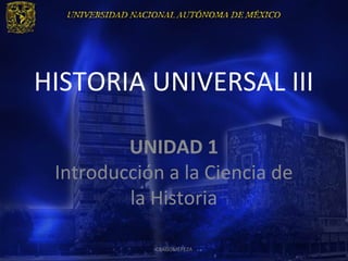 HISTORIA UNIVERSAL III

         UNIDAD 1
 Introducción a la Ciencia de
         la Historia

            CRAGOMEPEZA
 