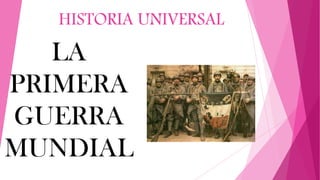 HISTORIA UNIVERSAL
LA
PRIMERA
GUERRA
MUNDIAL
 