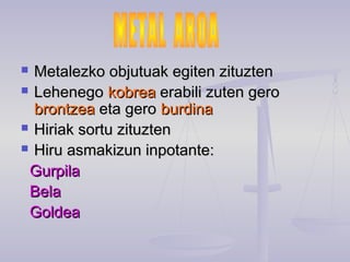  Metalezko objutuak egiten zituztenMetalezko objutuak egiten zituzten
 LehenegoLehenego kobreakobrea erabili zuten geroerabili zuten gero
brontzeabrontzea eta geroeta gero burdinaburdina
 Hiriak sortu zituztenHiriak sortu zituzten
 Hiru asmakizun inpotante:Hiru asmakizun inpotante:
GurpilaGurpila
BelaBela
GoldeaGoldea
 