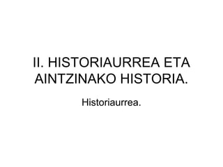 II. HISTORIAURREA ETA
AINTZINAKO HISTORIA.
Historiaurrea.
 