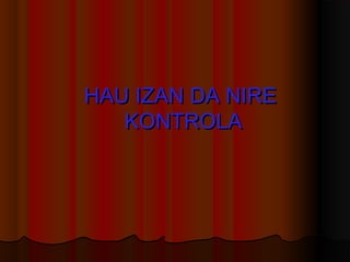 HAU IZAN DA NIREHAU IZAN DA NIRE
KONTROLAKONTROLA
 