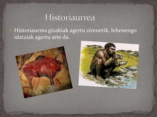  Historiaurrea gizakiak agertu zirenetik, lehenengo
idatziak agertu arte da.
 