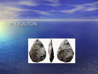 • PALEOLITOA:PALEOLITOA:
 
