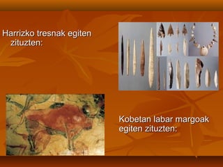 Harrizko tresnak egitenHarrizko tresnak egiten
zituzten:zituzten:
Kobetan labar margoakKobetan labar margoak
egiten zituzten:egiten zituzten:
 