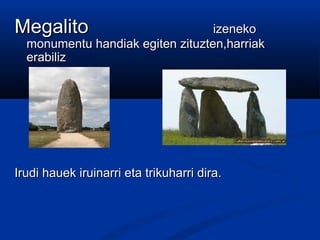 MegalitoMegalito izenekoizeneko
monumentu handiak egiten zituzten,harriakmonumentu handiak egiten zituzten,harriak
erabilizerabiliz
Irudi hauek iruinarri eta trikuharri dira.Irudi hauek iruinarri eta trikuharri dira.
 
