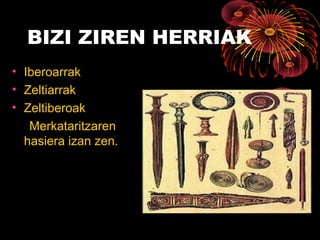 BIZI ZIREN HERRIAK
• Iberoarrak
• Zeltiarrak
• Zeltiberoak
Merkataritzaren
hasiera izan zen.
 