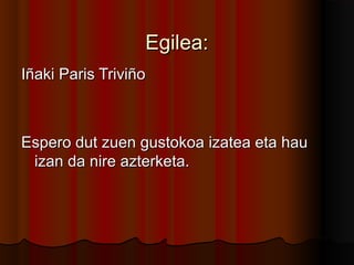 Egilea:Egilea:
Iñaki Paris TriviñoIñaki Paris Triviño
Espero dut zuen gustokoa izatea eta hauEspero dut zuen gustokoa izatea eta hau
izan da nire azterketa.izan da nire azterketa.
 