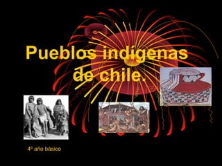 Pueblos indígenas
de chile.
4º año básico
 