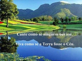 Cante como se ninguém ouvisse.

Viva como se a Terra fosse o Céu.
 No puedes arreglar
 