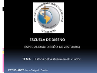 TEMA: Historia del vestuario en el Ecuador
ESTUDIANTE: Irma Salgado Dávila
ESCUELA DE DISEÑO
ESPECIALIDAD: DISEÑO DEVESTUARIO
 