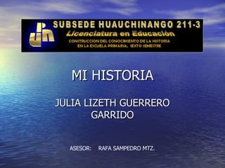 MI HISTORIA JULIA LIZETH GUERRERO GARRIDO ASESOR:  RAFA SAMPEDRO MTZ. 