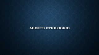 AGENTE ETIOLOGICO
 