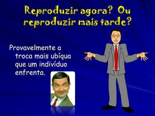 Reproduzir agora? Ou
reproduzir mais tarde?
Provavelmente a
troca mais ubíqua
que um indivíduo
enfrenta.

 