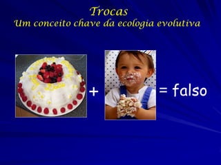 Trocas

Um conceito chave da ecologia evolutiva

+

= falso

 