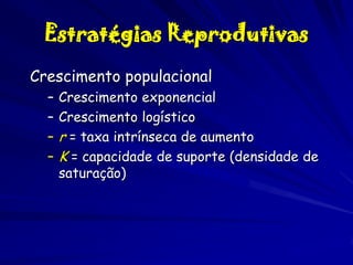 Estratégias Reprodutivas
Crescimento populacional
–
–
–
–

Crescimento exponencial
Crescimento logístico
r = taxa intrínseca de aumento
K = capacidade de suporte (densidade de
saturação)

 