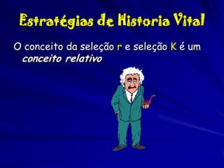 Estratégias de Historia Vital
O conceito da seleção r e seleção K é um

conceito relativo

 