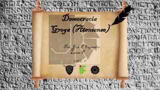 Democracia
Grega (Ateniense)
Por: Joab T. Fagundes
Lucas P.
EME 1.V
 
