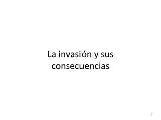15
La invasión y sus
consecuencias
 