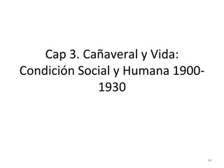 Cap 3. Cañaveral y Vida:
Condición Social y Humana 1900-
1930
66
 