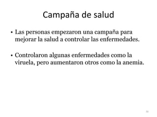 Campaña de salud
• Las personas empezaron una campaña para
mejorar la salud a controlar las enfermedades.
• Controlaron algunas enfermedades como la
viruela, pero aumentaron otros como la anemia.
70
 