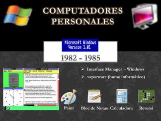  Interface Manager - Windows
 vaporware (humo informático)
Paint Bloc de Notas Calculadora Reversi
 