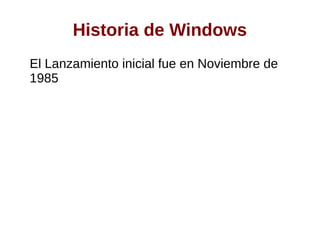 Historia de Windows
El Lanzamiento inicial fue en Noviembre de
1985
 