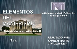 Historia de la arquitectura II 
Instituto universitario Politécnico 
“ Santiago Mariño” 
Saia. 
REALIZADO POR: 
YAMELYS BUTTO 
CI.V- 20.404.807 
 