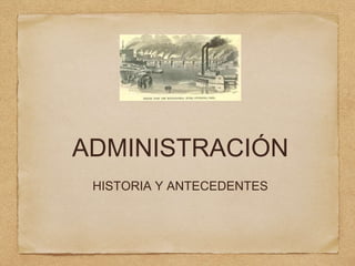 ADMINISTRACIÓN
HISTORIA Y ANTECEDENTES
 