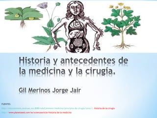 FUENTES:
http://educommons.anahuac.mx:8080/eduCommons/medicina/principios-de-cirugia/tema-1.-historia-de-la-cirugia
http://www.planetseed.com/es/sciencearticle/historia-de-la-medicina
 