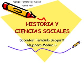 HISTORIA Y CIENCIAS SOCIALES Docentes: Fernando Droguett Alejandro Medina S. Colegio  Fernando de Aragón Puente Alto 