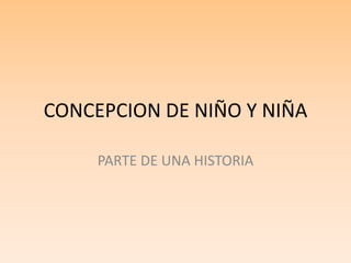 CONCEPCION DE NIÑO Y NIÑA
PARTE DE UNA HISTORIA
 