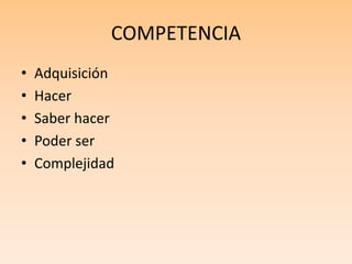 COMPETENCIA
• Adquisición
• Hacer
• Saber hacer
• Poder ser
• Complejidad
 