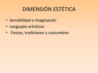 DIMENSIÓN ESTÉTICA
• Sensibilidad e imaginación
• Lenguajes artísticos
• Fiestas, tradiciones y costumbres
 